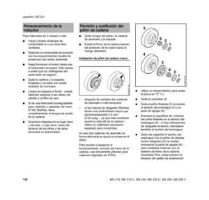 Page 128MS 210, MS 210 C, MS 230, MS 230 C, MS 250, MS 250 C
español / EE.UU
126 Para intervalos de 3 meses o más
NVacíe y limpie el tanque de 
combustible en una zona bien 
ventilada.
NDeseche el combustible de acuerdo 
con los requerimientos locales de 
protección del medio ambiente.
NHaga funcionar el motor hasta que 
el carburador se seque. Esto ayuda 
a evitar que los diafragmas del 
carburador se peguen.
NQuite la cadena y la espada, 
límpielas y rocíelas con aceite 
inhibidor de corrosión.
NLimpie la...