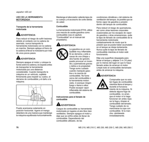 Page 78MS 210, MS 210 C, MS 230, MS 230 C, MS 250, MS 250 C
español / EE.UU
76 USO DE LA HERRAMIENTA 
MOTORIZADA
Transporte de la herramienta 
motorizada
ADVERTENCIA
Para reducir el riesgo de sufrir lesiones 
debido al contacto con la cadena de 
aserrado, nunca transporte la 
herramienta motorizada con la cadena 
en marcha. Siempre aplique el freno de 
la cadena al llevar la motosierra por más 
de unos pocos pasos.
ADVERTENCIA
Siempre apague el motor y coloque la 
funda sobre la cadena y la espada antes 
de...