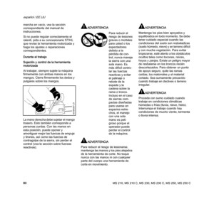 Page 82MS 210, MS 210 C, MS 230, MS 230 C, MS 250, MS 250 C
español / EE.UU
80 marcha en vacío, vea la sección 
correspondiente del manual de 
instrucciones.
Si no puede regular correctamente el 
ralentí, pida a su concesionario STIHL 
que revise la herramienta motorizada y 
haga los ajustes o reparaciones 
correspondientes.
Durante el trabajo
Sujeción y control de la herramienta 
motorizada
Al trabajar, siempre sujete la máquina 
firmemente con ambas manos en los 
mangos. Cierre firmemente los dedos y...