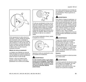 Page 95MS 210, MS 210 C, MS 230, MS 230 C, MS 250, MS 250 C
español / EE.UU
93 Evite reposicionar la sierra más de lo 
necesario. Cuando cambie de posición 
para el próximo corte, mantenga la 
espada totalmente dentro de la entalla 
para mantener un corte de tala recto. Si 
la sierra empieza a quedar aprisionada, 
inserte una cuña para abrir el corte. En 
el último corte, no corte el eje de 
inclinación del árbol.
Método de corte por penetración
La madera cuyo diámetro es más del 
doble del largo de la espada...