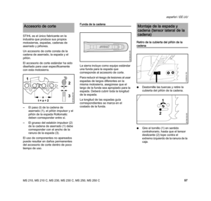 Page 99MS 210, MS 210 C, MS 230, MS 230 C, MS 250, MS 250 C
español / EE.UU
97 STIHL es el único fabricante en la 
industria que produce sus propios 
motosierras, espadas, cadenas de 
aserrado y piñones.
Un accesorio de corte consta de la 
cadena de aserrado, la espada y el 
piñón.
El accesorio de corte estándar ha sido 
diseñado para usar específicamente 
con esta motosierra.
–El paso (t) de la cadena de 
aserrado (1), el piñón impulsor y el 
piñón de la espada Rollomatic 
deben corresponder entre sí.
–El...
