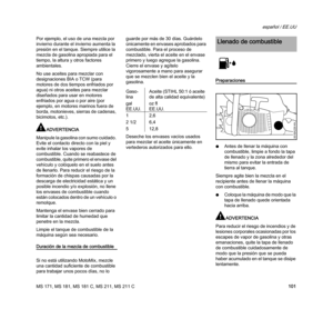 Page 103MS 171, MS 181, MS 181 C, MS 211, MS 211 C
español / EE.UU
101 Por ejemplo, el uso de una mezcla por 
invierno durante el invierno aumenta la 
presión en el tanque. Siempre utilice la 
mezcla de gasolina apropiada para el 
tiempo, la altura y otros factores 
ambientales.
No use aceites para mezclar con 
designaciones BIA o TCW (para 
motores de dos tiempos enfriados por 
agua) ni otros aceites para mezclar 
diseñados para usar en motores 
enfriados por agua o por aire (por 
ejemplo, en motores marinos...