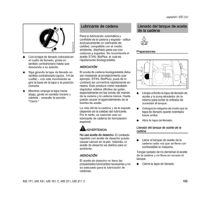 Page 107MS 171, MS 181, MS 181 C, MS 211, MS 211 C
español / EE.UU
105 NCon la tapa de llenado colocada en 
el cuello de llenado, gírela en 
sentido contrahorario hasta que 
descienda a su asiento.
NSiga girando la tapa de llenado en 
sentido contrahorario (aprox. 1/4 de 
vuelta) – con este movimiento se 
gira la base de la tapa a la posición 
correcta
NMientras empuja la tapa hacia 
abajo, gírela en sentido horario y 
ciérrela – consulte la sección 
"Cierre."Para la lubricación automática y 
confiable...