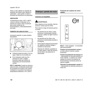 Page 110MS 171, MS 181, MS 181 C, MS 211, MS 211 C
español / EE.UU
108 Ahora, el aire caliente es aspirado de 
alrededor del cilindro para calentar el 
carburador – para ayudar a evitar la 
formación de escarcha en el carburador.
INDICACIÓN
A temperaturas sobre +20°C (+68°F), 
vuelva a colocar el obturador en la 
posición de verano. Esto es esencial 
para evitar problemas de 
funcionamiento y sobrecalentamiento 
del motor.
Instalación de la placa de cierre
(Accesorio especial, no para modelos 
Easy2Start)...