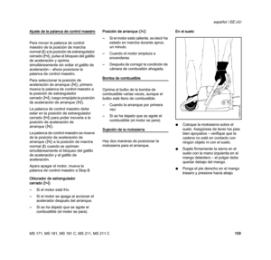 Page 111MS 171, MS 181, MS 181 C, MS 211, MS 211 C
español / EE.UU
109
Ajuste de la palanca de control maestro
Para mover la palanca de control 
maestro de la posición de marcha 
normal (F) a la posición de estrangulador 
cerrado (l), pulse el bloqueo del gatillo 
de aceleración y oprima 
simultáneamente sin soltar el gatillo de 
aceleración – ahora posicione la 
palanca de control maestro.
Para seleccionar la posición de 
aceleración de arranque (n), primero 
mueva la palanca de control maestro a 
la posición...
