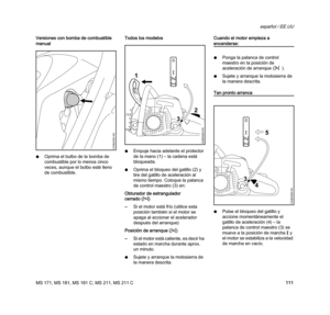 Page 113MS 171, MS 181, MS 181 C, MS 211, MS 211 C
español / EE.UU
111 Versiones con bomba de combustible 
manual
NOprima el bulbo de la bomba de 
combustible por lo menos cinco 
veces, aunque el bulbo esté lleno 
de combustible.Todos los modelos
NEmpuje hacia adelante el protector 
de la mano (1) – la cadena está 
bloqueada.
NOprima el bloqueo del gatillo (2) y 
tire del gatillo de aceleración al 
mismo tiempo. Coloque la palanca 
de control maestro (3) en:
Obturador de estrangulador 
cerrado (l)
–Si el motor...
