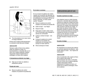 Page 114MS 171, MS 181, MS 181 C, MS 211, MS 211 C
español / EE.UU
112 NTire del protector de la mano hacia 
el mango delantero.
El freno de la cadena está desactivado – 
la motosierra está lista para trabajar.
INDICACIÓN
Siempre suelte el freno de la cadena 
antes de acelerar el motor. El 
funcionamiento a velocidad alta con el 
freno de la cadena aplicado (cadena 
bloqueada) dañará rápidamente el 
embrague y el freno de la cadena.
A temperaturas ambiente muy bajas:
NDeje que el motor se caliente a 
aceleración...