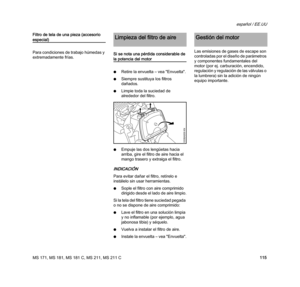 Page 117MS 171, MS 181, MS 181 C, MS 211, MS 211 C
español / EE.UU
115 Filtro de tela de una pieza (accesorio 
especial)
Para condiciones de trabajo húmedas y 
extremadamente frías.Si se nota una pérdida considerable de 
la potencia del motor
NRetire la envuelta – vea "Envuelta".
NSiempre sustituya los filtros 
dañados.
NLimpie toda la suciedad de 
alrededor del filtro.
NEmpuje las dos lengüetas hacia 
arriba, gire el filtro de aire hacia el 
mango trasero y extraiga el filtro.
INDICACIÓN
Para evitar...