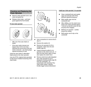 Page 51MS 171, MS 181, MS 181 C, MS 211, MS 211 C
English
49 NRemove chain sprocket cover, saw 
chain and guide bar.
NRelease chain brake – pull hand 
guard against the front handle
Fit new chain sprocket
–after use of two saw chains or 
earlier
–if the wear marks (arrows) are 
deeper than 0.02 in (0.5 mm) – 
otherwise the service life of the saw 
chain is reduced – use check gauge 
(special accessory) to test
Using two saw chains in alternation 
helps preserve the chain sprocket.
Use only STIHL original chain...