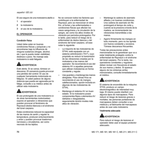 Page 72MS 171, MS 181, MS 181 C, MS 211, MS 211 C
español / EE.UU
70 El uso seguro de una motosierra atañe a
1el operador
2la motosierra
3el uso de la motosierra.
EL OPERADOR
Condición física
Usted debe estar en buenas 
condiciones físicas y psíquicas y no 
encontrarse bajo la influencia de 
ninguna sustancia (drogas, alcohol, 
etc.) que le pueda restar visibilidad, 
destreza o juicio. No maneje esta 
motosierra si está fatigado.
ADVERTENCIA
Esté alerta. Si se cansa, tómese un 
descanso. El cansancio puede...