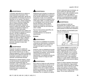 Page 77MS 171, MS 181, MS 181 C, MS 211, MS 211 C
español / EE.UU
75
ADVERTENCIA
La tensión adecuada de la cadena es 
extremadamente importante. Para 
evitar el ajuste inadecuado, ejecute los 
procedimientos de tensado tal como se 
describen en su manual. Para fijar la 
espada en su lugar, siempre asegúrese 
que la tuerca o tuercas hexagonales 
para la cubierta del piñón quedan 
firmemente apretadas después de 
tensar la cadena de aserrado. Nunca 
arranque la motosierra mientras la 
cubierta del piñón está...