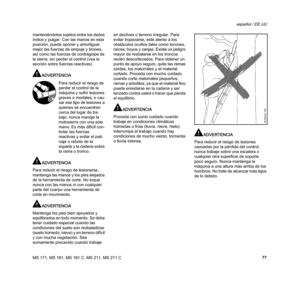 Page 79MS 171, MS 181, MS 181 C, MS 211, MS 211 C
español / EE.UU
77 manteniéndolos sujetos entre los dedos 
índice y pulgar. Con las manos en esta 
posición, puede oponer y amortiguar 
mejor las fuerzas de empuje y tirones, 
así como las fuerzas de contragolpe de 
la sierra, sin perder el control (vea la 
sección sobre fuerzas reactivas).
ADVERTENCIA
ADVERTENCIA
Para reducir el riesgo de lesionarse, 
mantenga las manos y los pies alejados 
de la herramienta de corte. No toque 
nunca con las manos ni con...