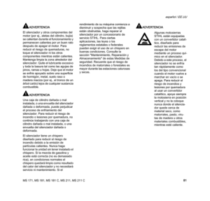 Page 83MS 171, MS 181, MS 181 C, MS 211, MS 211 C
español / EE.UU
81
ADVERTENCIA
El silenciador y otros componentes del 
motor (por ej., aletas del cilindro, bujía) 
se calientan durante el funcionamiento y 
permanecen calientes por un buen rato 
después de apagar el motor. Para 
reducir el riesgo de quemaduras, no 
toque el silenciador ni los otros 
componentes mientras están calientes. 
Mantenga limpia la zona alrededor del 
silenciador. Quite el lubricante excesivo 
y toda la basura tal como las agujas de...