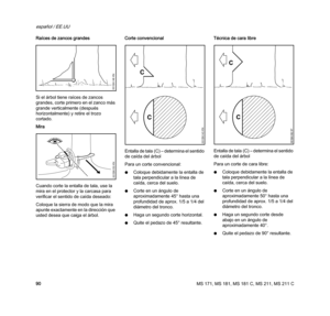 Page 92MS 171, MS 181, MS 181 C, MS 211, MS 211 C
español / EE.UU
90 Raíces de zancos grandes
Si el árbol tiene raíces de zancos 
grandes, corte primero en el zanco más 
grande verticalmente (después 
horizontalmente) y retire el trozo 
cortado.
Mira
Cuando corte la entalla de tala, use la 
mira en el protector y la carcasa para 
verificar el sentido de caída deseado:
Coloque la sierra de modo que la mira 
apunte exactamente en la dirección que 
usted desea que caiga el árbol.Corte convencional
Entalla de tala...