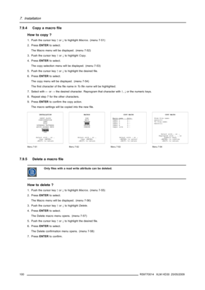 Page 1047. Installation
7.9.4 Copy a macroﬁle
How to copy ?
1. Push the cursor key↑or↓to highlightMacros. (menu 7-51)
2. PressENTERto select.
The Macro menu will be displayed. (menu 7-52)
3. Push the cursor key↑or↓to highlightCopy.
4. PressENTERto select.
The copy selection menu will be displayed. (menu 7-53)
5. Push the cursor key↑or↓to highlight the desiredﬁle.
6. PressENTERto select.
The copy menu will be displayed. (menu 7-54)
Theﬁrst character of theﬁle name inToﬁle namewill be highlighted.
7. Select...