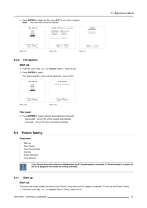 Page 616. Adjustment Mode
5. PressENTERto delete theﬁle, pressEXITif you want to keep it.
Note:The activeﬁle cannot be deleted.
FILE SERVICE
LOAD
EDIT
RENAME
COPY
DELETE
OPTIONS
Select with↑or↓
then 
 to return
Menu 6-19
DELETE FILE Filter list [ALL]
FilenameResAttr*vga-txt[1] 720x400 rw-
video525 675x180 r-
video625 675x556 r-
-------------------------
Active file : Video525
↑,↓,0, 8 to scroll,
 to accept,
 to return
Menu 6-20
CONFIRM
DELETE FILE
Delete file :
Video525?
 to confirm
 to return
Menu 6-21
6.3.8...