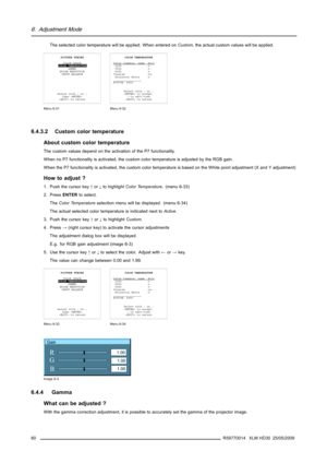 Page 646. Adjustment Mode
The selected color temperature will be applied. When entered onCustom, the actual custom values will be applied.
PICTURE TUNING
COLOR SPACE
COLOR TEMPERATURE
GAMMA
NOISE REDUCTION
INPUT BALANCE
Select with↑or↓
then 
 to return
Menu 6-31
COLOR TEMPERATURE
C
olortempera.nameAttr3200 r-
6500 r-
9300 r-
*Custom rw-
Projector White r-
_________________
ACTIVE: 6500
Select with↑or↓
 to accept,
→to edit/view
 to return
Menu 6-32
6.4.3.2 Custom color temperature
About custom color temperature...