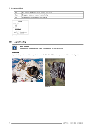Page 766. Adjustment Mode
RGB The complete RGB range can be used for color keying
Green Only green colors can be used for color keying
Red
Only red colors can be used for color keying
COLOR KEY
Status [off]
Color value
Red 0
Green 0
Blue 0
Options
Range 0
Algorithm None
Palette RGB
Select with↑or↓
ENTER,←,→to change value
 to return
Menu 6-54
6.5.7 Alpha Blending
Alpha Blending
Alpha Blending enables the ability to add transparency to any selected source.
Overview
Alpha blending can be executed on a graduation...