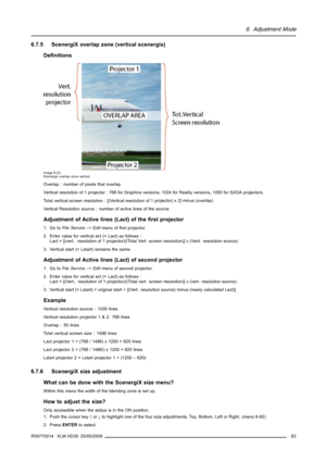 Page 876. Adjustment Mode
6.7.5 ScenergiX overlap zone (vertical scenergix)
Deﬁnitions
Image 6-23
Scenergix overlap zone vertical
Overlap : number of pixels that overlap
Vertical resolution of 1 projector : 768 for Graphics versions, 1024 for Reality versions, 1050 for SXGA projectors.
Total vertical screen resolution : [(Vertical resolution of 1 projector) x 2] minus (overlap)
Vertical Resolution source : number of active lines of the source
Adjustment of Active lines (Lact) of theﬁrst projector
1. Go toFile...