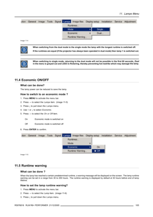 Page 10911. Lamps Menu
Image 11-4
When switching from the dual mode to the single mode the lamp with the longest runtime is switched off.
If the runtimes are equal (if the projector has always been operated in dual mode) then lamp 1 is switched out.
When switching to single mode, returning to the dual mode will not be possible in the first 60 seconds,Dual
in the menu is greyed out and LED3 is flickering, thereby preventing hot restrike which may damage the lamp.
11.4 Economic ON/OFF
What can be done?
The lamp...