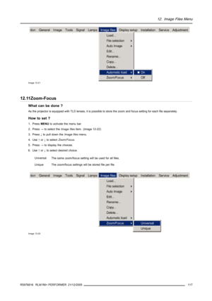 Page 12112. Image Files Menu
Image 12-21
12.11Zoom-Focus
What can be done ?
As the projector is equipped with TLD lenses, it is possible to store the zoom and focus setting for each file separately.
How to set ?
1. PressMENUto activate the menu bar.
2. Press→to select theImage filesitem. (image 12-22)
3. Press↓to pull down theImage filesmenu.
4. Use↑or↓to selectZoom/Focus.
5. Press→to display the choices.
6. Use↑or↓to select desired choice.
Universal
The same zoom/focus setting will be used for all files....