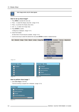 Page 12813. Display Setup
Auto image works only for data signals.
How to set up Auto Image?
1. PressMENUto activate the menu bar.
2. Press→to select theDisplay setupitem. (image 13-10)
3. Press↓to pull down theDisplay setupmenu.
4. Use↑or↓to selectAuto Image setup.
5. PressENTERto confirm.
A dialog box is displayed. (image 13-11)
6. Check first Enabled.
All other items in the list become available. (image 13-12)
7. Use the arrow keys to select the desired item and pressENTERto enable or disable that item.
Image...