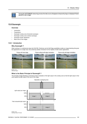 Page 12913. Display Setup
During the AUTO IMAGE measuring process the data source disappears temporarily (logo is displayed if back-
ground is set to logo)
13.8 Scenergix
Overview
• Introduction
• Preparations
• ScenergiX overlap zone (horizontal scenergix)
• ScenergiX overlap zone (vertical scenergix)
• ScenergiX border adjustment
• Black level of the images
13.8.1 Introduction
Why ScenergiX ?
When working in a multichannel setup the RLM R6+ Performer and its Soft Edge possibilities enable an image blending...