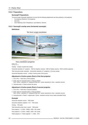 Page 13013. Display Setup
13.8.2 Preparations
ScenergiX Preparations
To ensure proper ScenergiX adjustment, be sure that the following adjustments are done perfectly on all projectors:
• Convergence (Electronic Convergence).
• Geometry
• Color Matching (Color Temperature, Input Balance, Gamma)
13.8.3 ScenergiX overlap zone (horizontal scenergix)
Definitions
Image 13-16
Scenergix set up
Overlap : number of pixels that overlap
Horizontal resolution of 1 projector : 1024 for Graphics versions, 1280 for Reality...