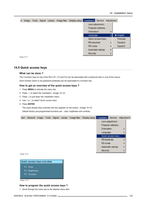 Page 13914. Installation menu
Image 14-11
14.5 Quick access keys
What can be done ?
The 3 function keys on top of the RCU (F1, F2 and F3) can be associated with a particular item in one of the menus.
Each function which is not password protected can be associated to a function key.
How to get an overview of the quick access keys ?
1. PressMENUto activate the menu bar.
2. Press→to select theInstallation. (image 14-12)
3. Press↓to pull down theInstallationmenu.
4. Use↑or↓to selectQuick access keys.
5. PressENTER....