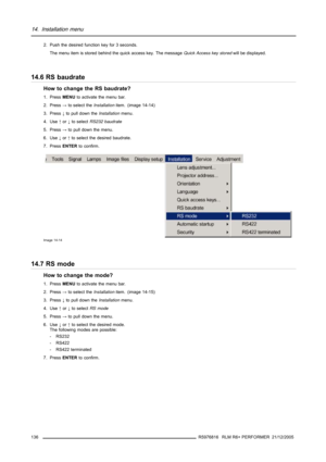 Page 14014. Installation menu
2. Push the desired function key for 3 seconds.
The menu item is stored behind the quick access key. The messageQuick Access key storedwill be displayed.
14.6 RS baudrate
How to change the RS baudrate?
1. PressMENUto activate the menu bar.
2. Press→to select theInstallationitem. (image 14-14)
3. Press↓to pull down theInstallationmenu.
4. Use↑or↓to selectRS232 baudrate
5. Press→to pull down the menu.
6. Use↓or↑to select the desired baudrate.
7. PressENTERto confirm.
Image 14-14
14.7...