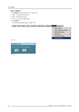 Page 15015. Service
How to display ?
1. PressMENUto activate the menu bar. (image 15-13)
2. Press→to select theServiceitem.
3. Press↓to pull down the menu.
4. Use↑or↓to selectFormatter reset....
5. PressENTER.
An confirmation dialog box opens. (image 15-14)
Image 15-13
Image 15-14
146R5976816 RLM R6+ PERFORMER 21/12/2005 