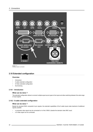 Page 363. Connections
TWO WAY
HARDWIRED REMOTE
21
3
PUSH
R/PRG/YB/PBHs/CsVsVIDEO
(HD)SDI 
IN(HD)SDI OUTS-VIDEO
R.C.
10 BASE-TDVI ANALOG RGB RS 232/422 IN
POWER WIRELESS
RECEIVERRS 232/422 
OUT
Image 3-11
Wireless receiver connection
3.10 Extended configuration
Overview
• Introduction
• 5-cable extended configuration
• S-Video extended configuration
• Summarizing
3.10.1 Introduction
What can be done ?
The extended configuration allows to connect multiple equal source types to the inputs and allow switching...