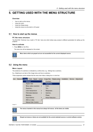 Page 515. Getting used with the menu structure
5. GETTING USED WITH THE MENU STRUCTURE
Overview
• How to start up the menus
• Using the menu
• Using the Dialog boxes
• Using the menus via the built-in LCD panel
5.1 How to start up the menus
PC like menu structure
The RLM R6+ Performer has a build in “PC like” menu bar which allows easy access to differentparameters for setting up the
projector.
How to activate
1. PressMENUon the RCU.
The menu bar will be displayed on the screen.
Menu items which are greyed out...