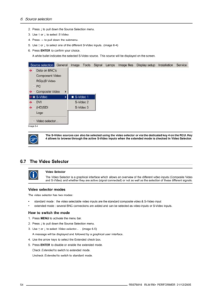 Page 586. Source selection
2. Press↓to pull down the Source Selection menu.
3. Use↑or↓to selectS-Video.
4. Press→to pull down the submenu.
5. Use↑or↓to select one of the different S-Video inputs. (image 6-4)
6. PressENTERto confirm your choice.
A white bullet indicates the selected S-Video source. This source will be displayed on the screen.
Image 6-4
The S-Video sources can also be selected using the video selector or via the dedicated key 4 on the RCU. Key
4 allows to browse through the active S-Video inputs...