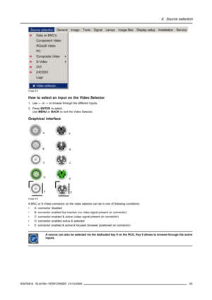 Page 596. Source selection
Image 6-5
How to select an input on the Video Selector
1. Use←or→to browse through the different inputs.
2. PressENTERto select.
UseMENUorBACKto exit the Video Selector.
Graphical interface
B
C
D
E
AA
B
C
D
E
Image 6-6
A BNC or S-Video connector on the video selector can be in one of following conditions:
• A: connector disabled
• B: connector enabled but inactive (no video signal present on connector)
• C: connector enabled & active (video signal present on connector)
• D: connector...