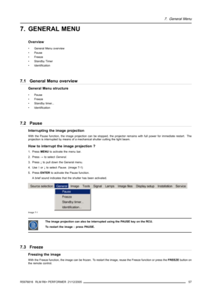 Page 617. General Menu
7. GENERAL MENU
Overview
• General Menu overview
• Pause
• Freeze
• Standby Timer
• Identification
7.1 General Menu overview
General Menu structure
• Pause
• Freeze
• Standby timer...
• Identification
7.2 Pause
Interrupting the image projection
With the Pause function, the image projection can be stopped, the projector remains with full power for immediate restart. The
projection is interrupted by means of a mechanical shutter cutting the light beam.
How to interrupt the image projection...