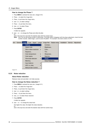 Page 728. Image Menu
How to change the Phase ?
1. PressMENUto activate the menu bar. (image 8-10)
2. Press→to select theImageitem.
3. Press↓to pull down theImagemenu.
4. Use↑or↓to selectsettings.
5. Press→to pull down the menu.
6. Use↓or↑to selectPhase.
7. PressENTER.
A slider box appears.
8. Use←or→to change the Phase and refine the jitter.
Or,
click in the input box and enter the desired value with the numeric keys.
Note:Don’t mix up with wrong number of total pixels. If the jitterdoesn’t disappear with the...