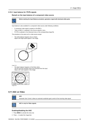 Page 898. Image Menu
8.10.3 Input balance for YPrPb signals
Remark on the input balance of a component video source
Before starting the Input Balance procedure, generate a signal with dominant white parts.
Input balance is also available for a component video source under following conditions:
• A component video signal is present on the BNC’s.
• ”Data on BNC’s” is selected in theSource selection menu.
• Pr/Y/Pb is selected in the Advanced menu of the corresponding image file.
The procedure is the same as for a...