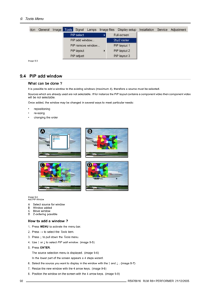 Page 969. Tools Menu
Image 9-3
9.4 PiP add window
What can be done ?
It is possible to add a window to the existing windows (maximum 4), therefore a source must be selected.
Sources which are already used are not selectable. If for instance the PiP layout contains a component video then component video
will be not selectable.
Once added, the window may be changed in several ways to meet particular needs:
• repositioning
• re-sizing
• changing the order
Image 9-4
Add PiP Window
A Select source for window
B...