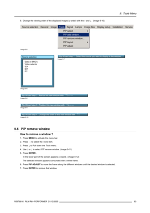 Page 979. Tools Menu
9. Change the viewing order of the displayed images (z-order) with the↑and↓. (image 9-10)
Image 9-5
Source selection
Data on BNCs
Video selector
SDI
DVI
PC
Image 9-6
Pip Wizard step 1 : Select the source you want to display in the window...Image 9-7
Pip Wizard step 2 : Resize this new window with ↑↓ ←→Image 9-8
Pip Wizard step 3 : Position this new window with ↑↓ ←→Image 9-9
Pip Wizard step 4 : Change the order of this new window with ↑↓ 
Image 9-10
9.5 PiP remove window
How to remove a...