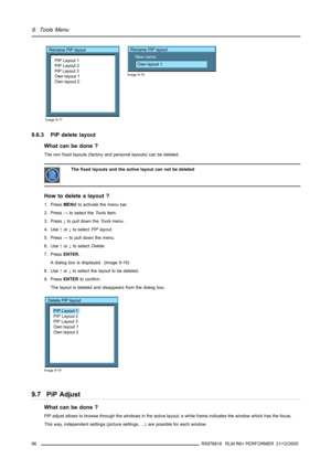 Page 1009. Tools Menu
Rename PiP layout
PIP Layout 1
PIP Layout 2
PiP Layout 3
Own layout 1
Own layout 2
Image 9-17
Rename PiP layout
New name:
Own layout 1
Image 9-18
9.6.3 PiP delete layout
What can be done ?
The non fixed layouts (factory and personal layouts) can be deleted.
The fixed layouts and the active layout can not be deleted
How to delete a layout ?
1. PressMENUto activate the menu bar.
2. Press→to select theToolsitem.
3. Press↓to pull down theToolsmenu .
4. Use↑or↓to selectPiP layout.
5. Press→to...