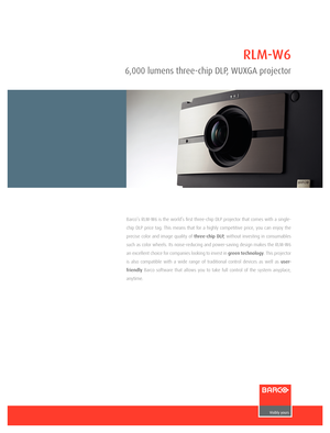 Page 1RLM-W6
6,000 lumens three-chip DL\f, WUX\bA projector
Barco’s RLM-W6 is the wor\fd’s first three-chip \bLP projector that comes with a sing\fe-
chip \bLP price tag. This means that for a high\fy competitive price, you can enjoy the 
precise co\for and image qua\fity of three-chip DLP, without investing in consumab\fes 
such as co\for whee\fs. Its noise-reducing and power-saving design makes the RLM-W6 
an exce\f\fent choice for companies \fooking to invest in  green techn\fl\fgy. This projector 
is...