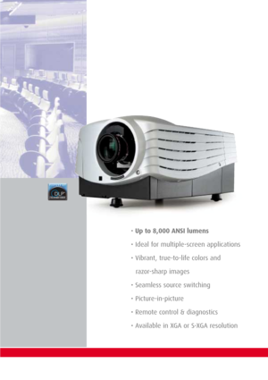 Page 3• Up to 8,000 ANSI lumens
• Ideal for multiple-screen applications 
• Vibrant, true-to-life colors and 
razor-sharp images 
• Seamless source switching
• Picture-in-picture 
• Remote control & diagnostics 
• Available in XGA or S-XGA resolution 