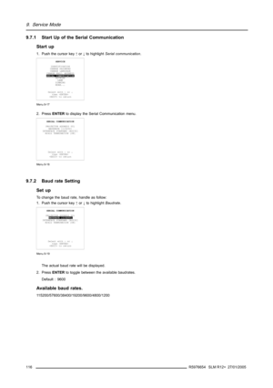 Page 1209. Service Mode
9.7.1 Start Up of the Serial Communication
Start up
1. Push the cursor key↑or↓to highlightSerial communication.
SERVICE
IDENTIFICATION
CHANGE PASSWORD
CHANGE LANGUAGE
CHANGE PROJ. ADDRESS
SERIAL COMMUNICATION
NETWORK
LAMP
DIMMING
MORE...
Select with↑or↓
then 
 to return
Menu 9-17
2. PressENTERto display the Serial Communication menu.
SERIAL COMMUNICATION
PROJECTOR ADDRESS 001
BAUDRATE [115200]
INTERFACE STANDARD [RS232]
RS422 TERMINATION [ON]
Select with↑or↓
then 
 to return
Menu 9-18...