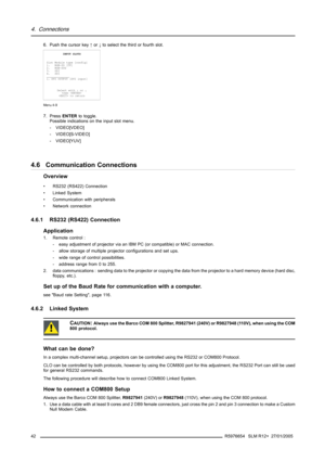 Page 464. Connections
6. Push the cursor key↑or↓to select the third or fourth slot.
INPUT SLOTS
Slot Module type [config]
1. RGB-SS [CV]
2. RGB-SOG
3. SDI
4. SDI
______________
1. DVI OUTPUT [DVI input]
Select with↑or↓
then 
 to return
Menu 4-9
7. PressENTERto toggle.
Possible indications on the input slot menu.
- VIDEO[VDEO]
- VIDEO[S-VIDEO]
- VIDEO[YUV]
4.6 Communication Connections
Overview
• RS232 (RS422) Connection
• Linked System
• Communication with peripherals
• Network connection
4.6.1 RS232 (RS422)...