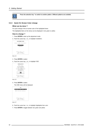 Page 565. Getting Started
Press the selection key * to switch to another pattern. Different patterns are available.
5.4.3 Quick On Screen Color change
What can be done ?
For quick change of the on-screen color of the highlighted items.
The highlighted items on the menus can be displayed in red, green or yellow.
How to change ?
1. PressENTERto start up the adjustment mode.
2. Push the cursor key↑or↓to highlightInstallation.
ADJUSTMENT MODE
Select a path from below :
RANDOM ACCESS
INSTALLATION
SERVICE
Select...