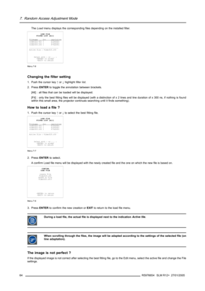 Page 687. Random Access Adjustment Mode
TheLoadmenu displays the corresponding files depending on the installed filter.
LOAD FILE
FILTER LIST [All]
F
ilenameSrcresolutionvideo525.s01 1 675x240i
video525.c01 1 675x240i
video525.c02 1 675x240i
----------------------------
Active file : Video525.c50
Select with↑or↓,→
 to accept
 to return
Menu 7-6
Changing the filter setting
1. Push the cursor key↑or↓highlightfilter list.
2. PressENTERto toggle the annotation between brackets.
[All] : all files that can be loaded...