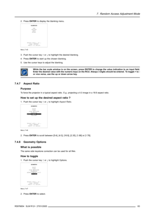 Page 877. Random Access Adjustment Mode
2. PressENTERto display the blanking menu.
BLANKING
TOP
BOTTOM
LEFT
RIGHT
Select with↑or↓
then 
 to return
Menu 7-45
3. Push the cursor key↑or↓to highlight the desired blanking.
4. PressENTERto start up the chosen blanking.
5. Use the cursor keys to adjust the blanking.
While the bar scale window is on the screen, press ENTER to change the value indication to an input field.
Enter the desired value with the numeric keys on the RCU. Always 3 digits should be entered. To...