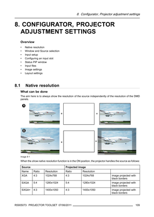 Page 1138. Configurator, Projector adjustment settings
8. CONFIGURATOR, PROJECTOR
ADJUSTMENT SETTINGS
Overview
• Native resolution
• Window and Source selection
• Input setup
•Conﬁguring an input slot
• Status PiP window
• Inputﬁles
• Image settings
• Layout settings
8.1 Native resolution
What can be done
The aim here is to always show the resolution of the source independently of the resolution of the DMD
panels.
Image 8-1
When theshow native resolutionfunction is in the ON position, the projector handles the...