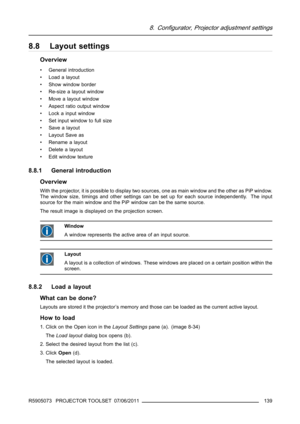 Page 1438. Configurator, Projector adjustment settings
8.8 Layout settings
Overview
• General introduction
•Loadalayout
• Show window border
• Re-size a layout window
• Move a layout window
• Aspect ratio output window
• Lock a input window
• Set input window to full size
• Save a layout
• Layout Save as
• Rename a layout
• Delete a layout
• Edit window texture
8.8.1 General introduction
Overview
With the projector, it is possible to display two sources, one as main window and the other as PiP window.
The window...